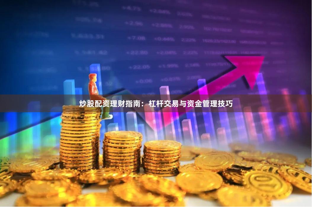 炒股配资理财指南:杠杆交易与资金管理技巧