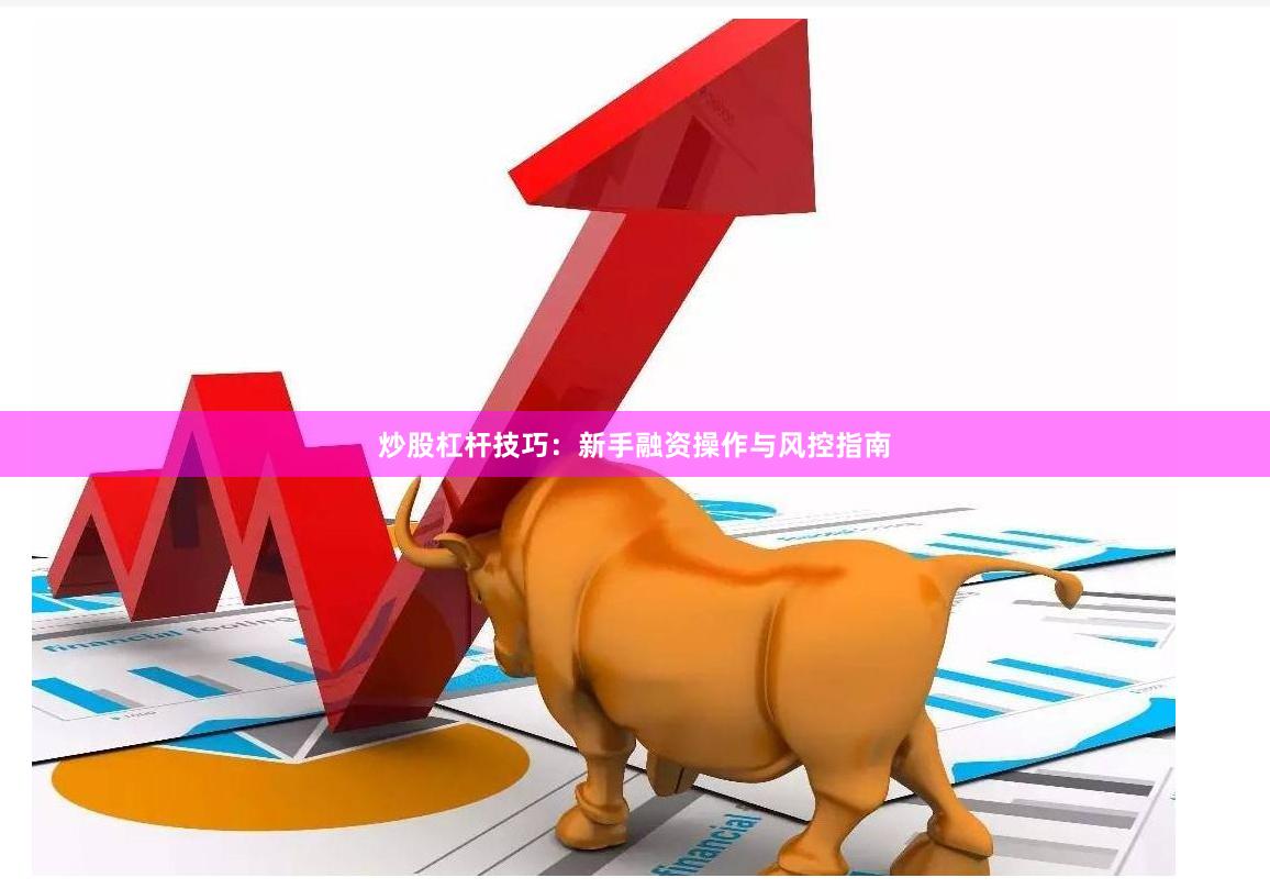 炒股杠杆技巧:新手融资操作与风控指南