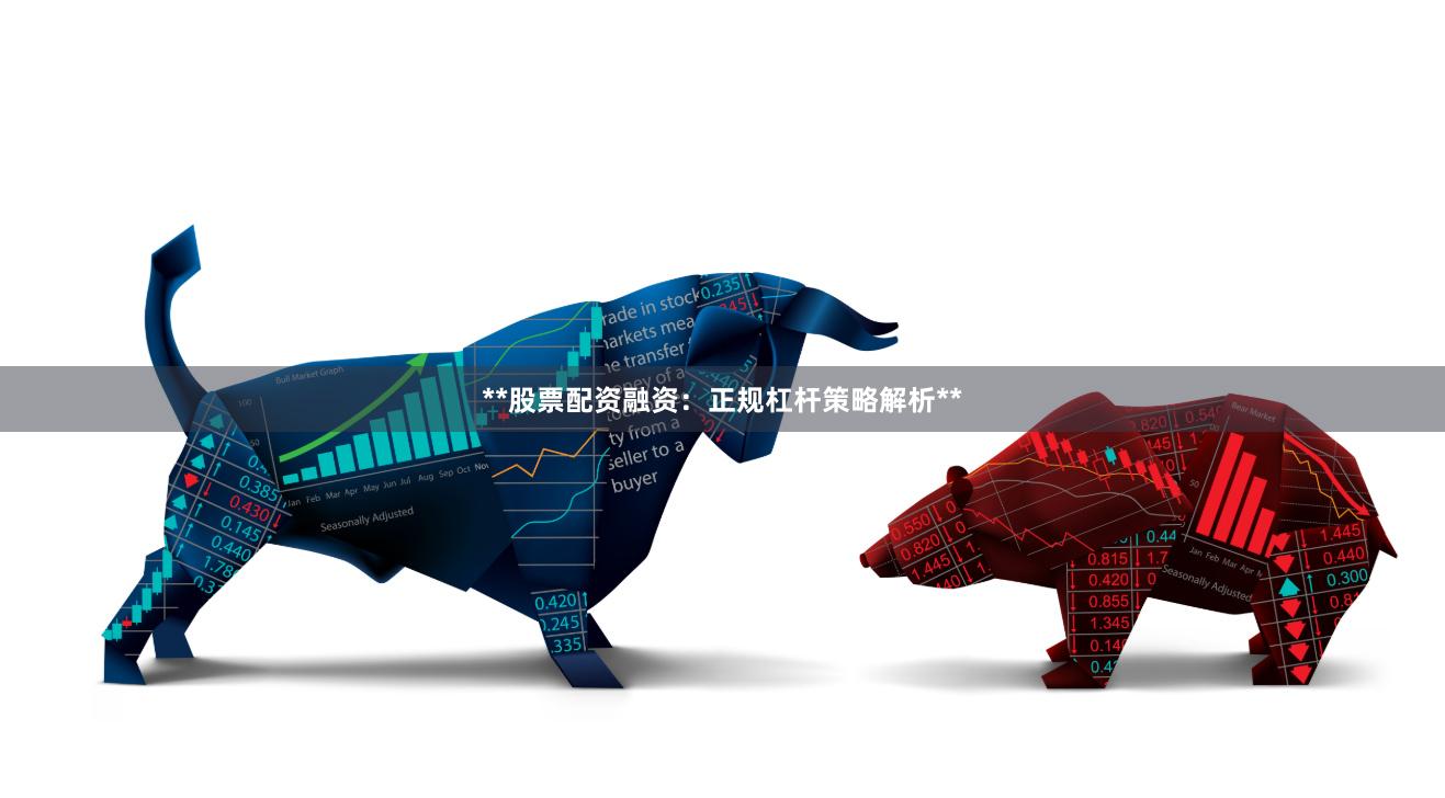 **股票配资融资:正规杠杆策略解析**