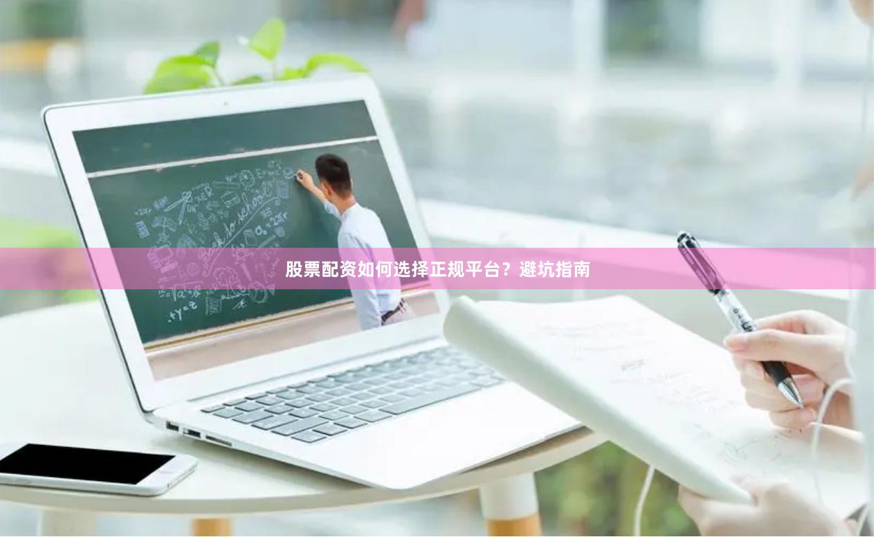 股票配资如何选择正规平台？避坑指南