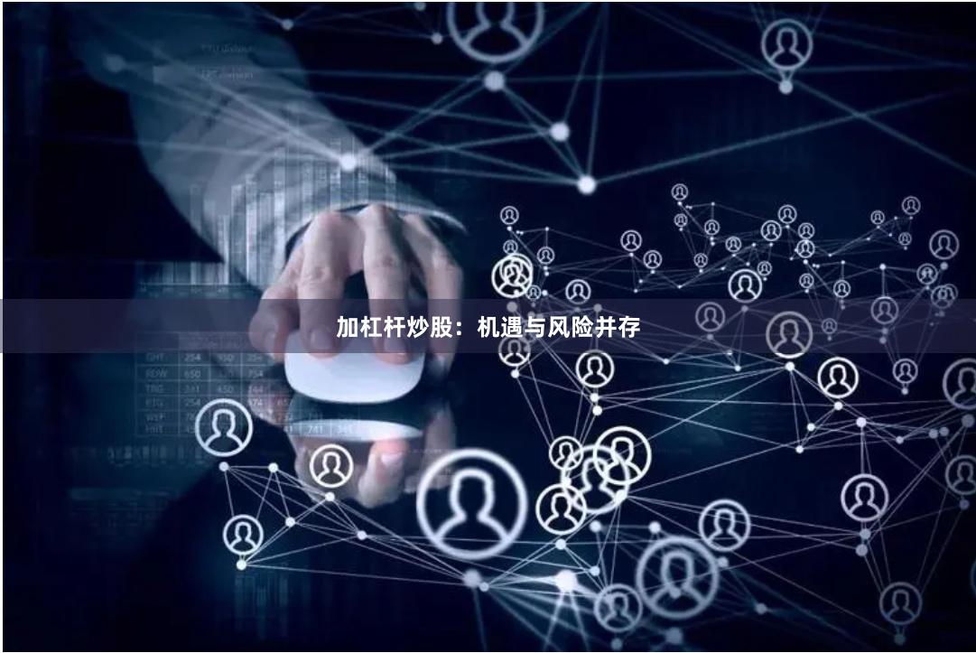 加杠杆炒股：机遇与风险并存