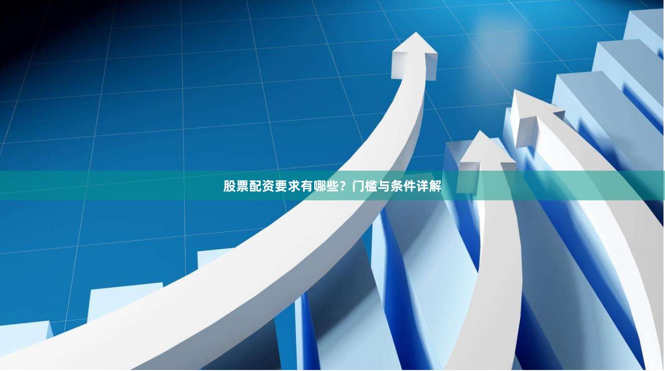 股票配资要求有哪些?门槛与条件详解