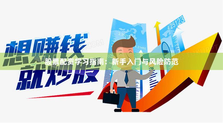 股票配资学习指南：新手入门与风险防范