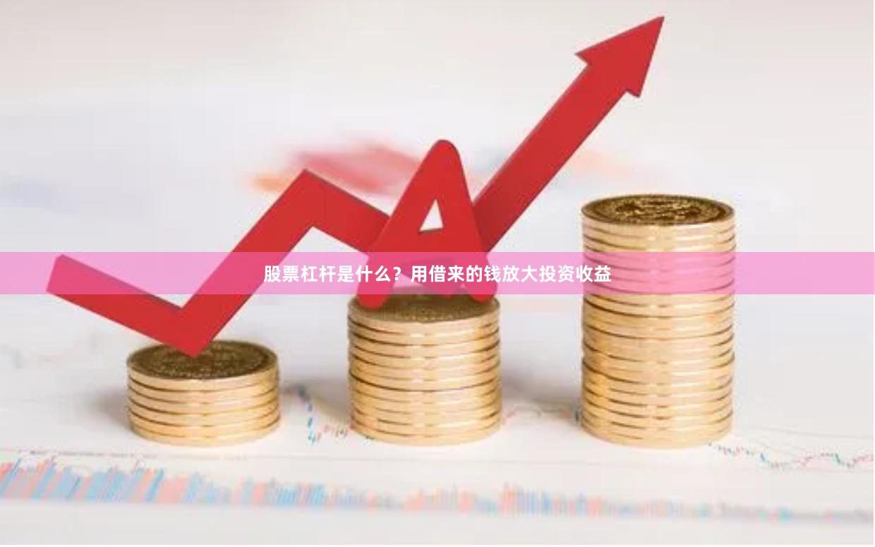 股票杠杆是什么？用借来的钱放大投资收益