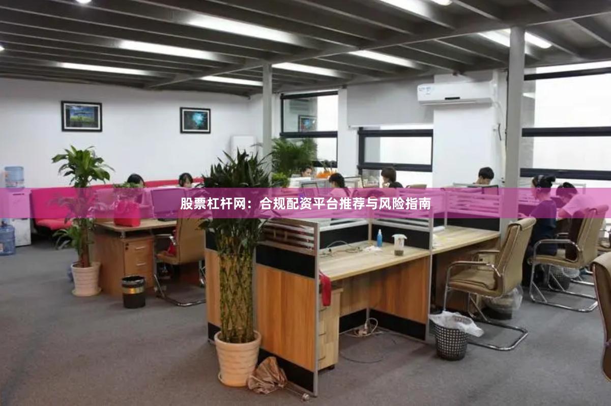 股票杠杆网：合规配资平台推荐与风险指南