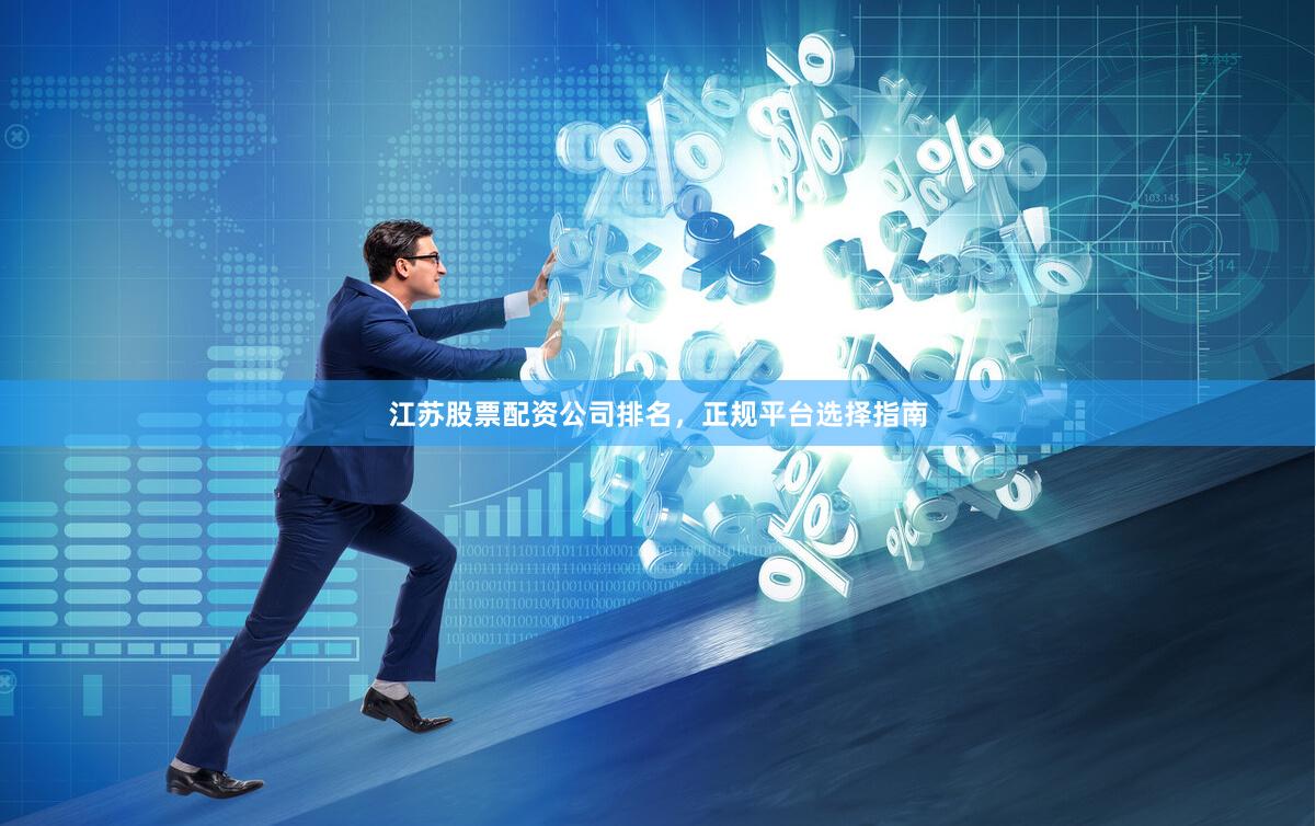 江苏股票配资公司排名，正规平台选择指南