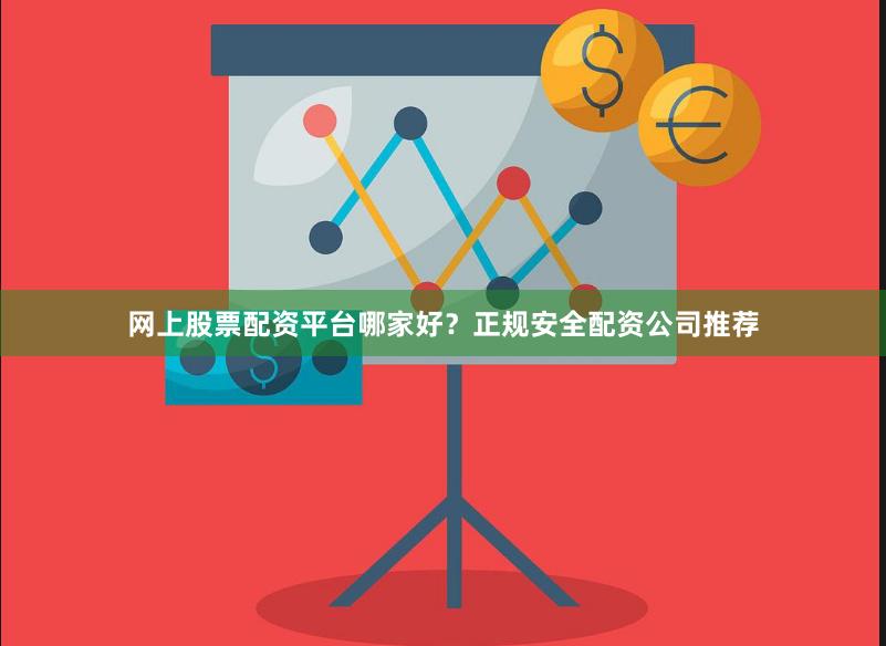 网上股票配资平台哪家好?正规安全配资公司推荐
