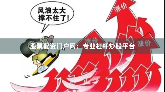 股票配资门户网：专业杠杆炒股平台