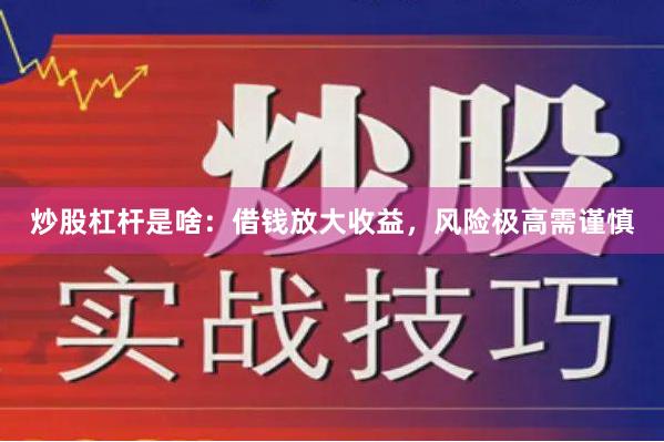 炒股杠杆是啥:借钱放大收益,风险极高需谨慎