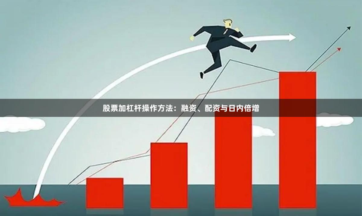 股票加杠杆操作方法：融资、配资与日内倍增