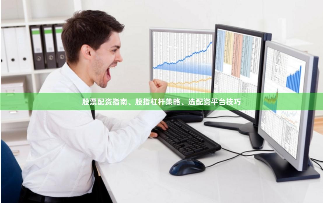 股票配资指南、股指杠杆策略、选配资平台技巧