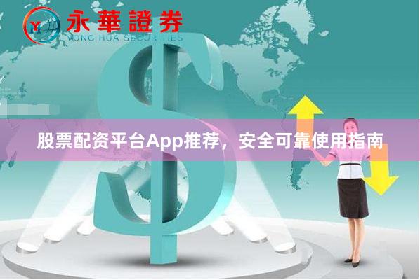 股票配资平台App推荐，安全可靠使用指南