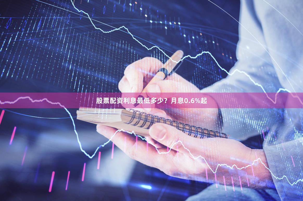 股票配资利息最低多少？月息0.6%起