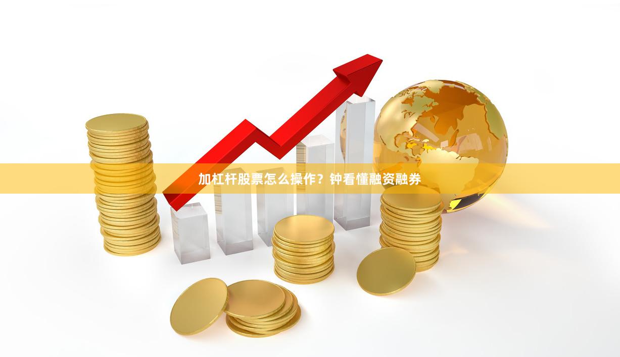 加杠杆股票怎么操作？钟看懂融资融券