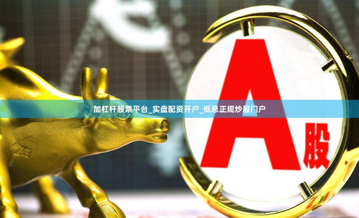 加杠杆股票平台_实盘配资开户_低息正规炒股门户