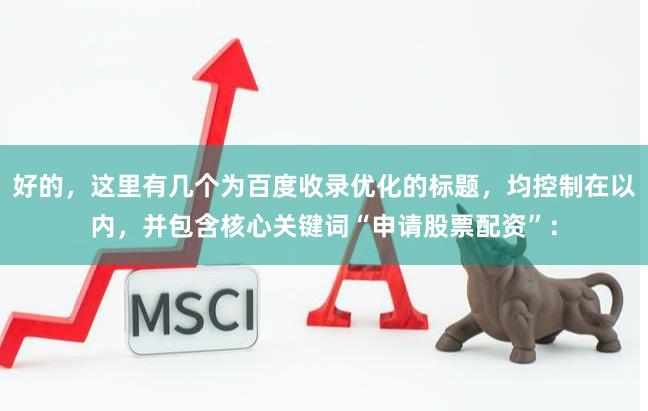 好的，这里有几个为百度收录优化的标题，均控制在以内，并包含核心关键词“申请股票配资”：